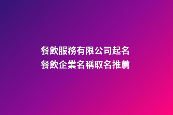餐飲服務有限公司起名 餐飲企業名稱取名推薦-第1張-公司起名-玄機派